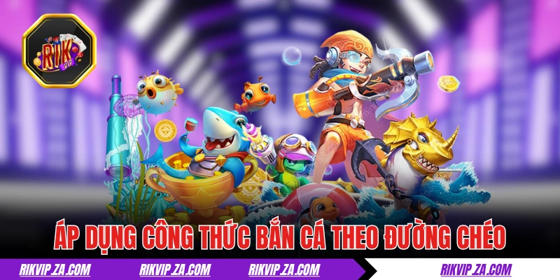 Áp dụng công thức bắn cá theo đường chéo